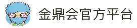 金鼎会平台 - 金鼎会体育app下载 - 金鼎会官网
